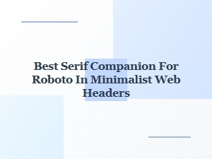 Best Serif Companion for Minimalist Headers with Roboto