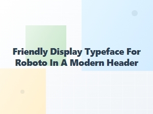 A Playful Companion for Roboto in Modern Headers
